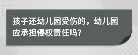 孩子还幼儿园受伤的，幼儿园应承担侵权责任吗？