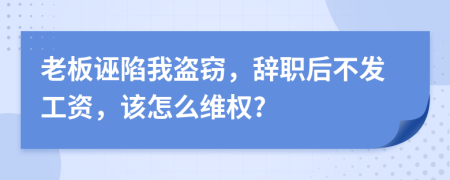 老板诬陷我盗窃，辞职后不发工资，该怎么维权?