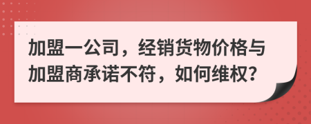 加盟一公司，经销货物价格与加盟商承诺不符，如何维权？