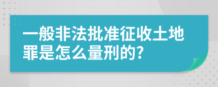 一般非法批准征收土地罪是怎么量刑的?
