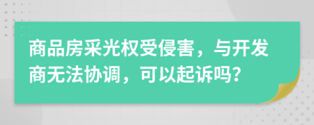 商品房采光权受侵害，与开发商无法协调，可以起诉吗？