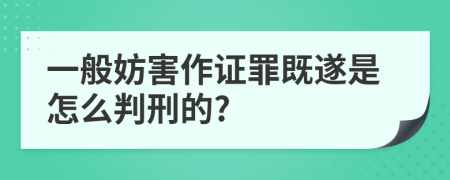 一般妨害作证罪既遂是怎么判刑的?