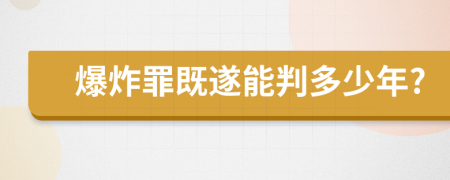 爆炸罪既遂能判多少年?