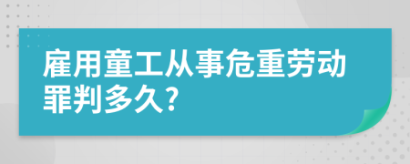 雇用童工从事危重劳动罪判多久?