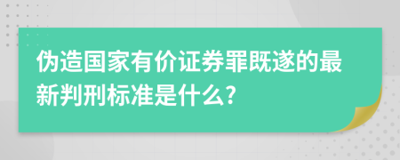 伪造国家有价证券罪既遂的最新判刑标准是什么?