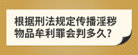 根据刑法规定传播淫秽物品牟利罪会判多久?