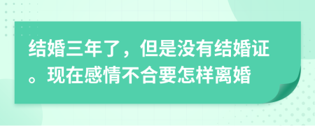 结婚三年了，但是没有结婚证。现在感情不合要怎样离婚