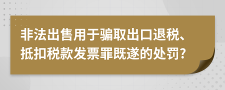 非法出售用于骗取出口退税、抵扣税款发票罪既遂的处罚?