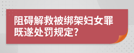 阻碍解救被绑架妇女罪既遂处罚规定?