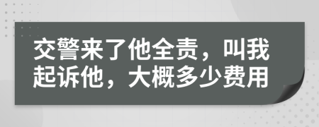 交警来了他全责，叫我起诉他，大概多少费用
