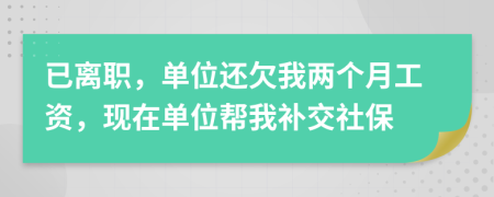 已离职，单位还欠我两个月工资，现在单位帮我补交社保