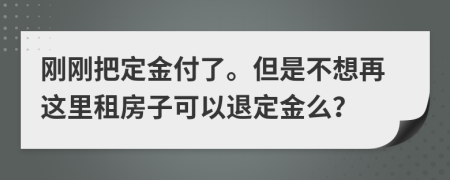 刚刚把定金付了。但是不想再这里租房子可以退定金么？