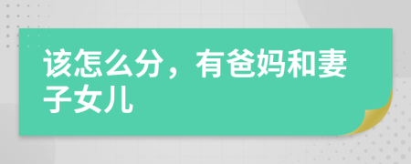 该怎么分，有爸妈和妻子女儿