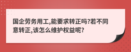 国企劳务用工,能要求转正吗?若不同意转正,该怎么维护权益呢?