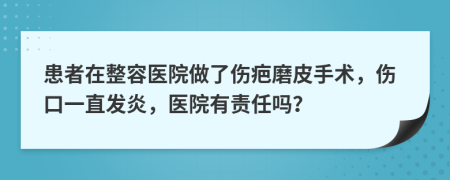 患者在整容医院做了伤疤磨皮手术，伤口一直发炎，医院有责任吗？