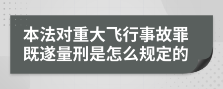 本法对重大飞行事故罪既遂量刑是怎么规定的