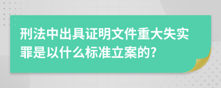 刑法中出具证明文件重大失实罪是以什么标准立案的?