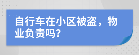 自行车在小区被盗，物业负责吗？