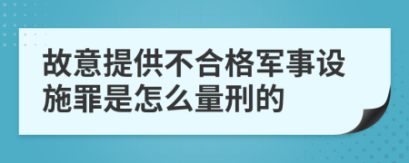 故意提供不合格军事设施罪是怎么量刑的