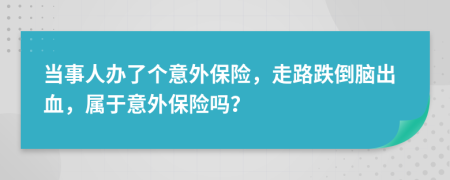 当事人办了个意外保险，走路跌倒脑出血，属于意外保险吗？