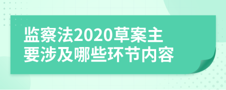 监察法2020草案主要涉及哪些环节内容