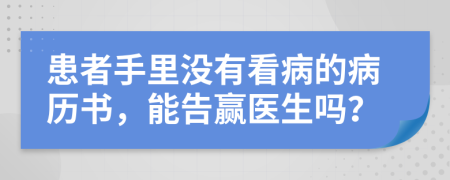 患者手里没有看病的病历书，能告赢医生吗？