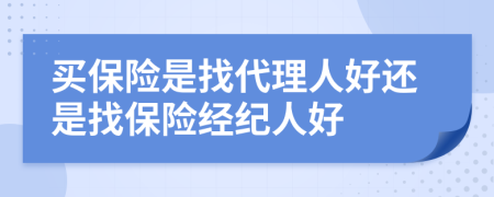 买保险是找代理人好还是找保险经纪人好