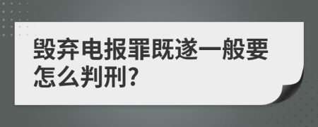 毁弃电报罪既遂一般要怎么判刑?