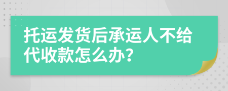 托运发货后承运人不给代收款怎么办？