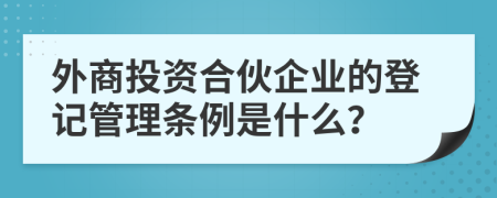 外商投资合伙企业的登记管理条例是什么？