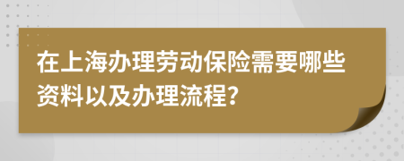 在上海办理劳动保险需要哪些资料以及办理流程？