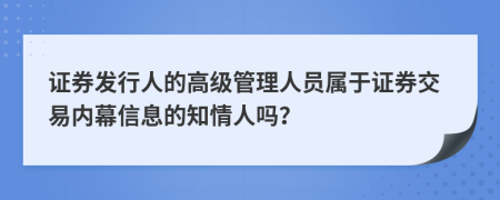 证券发行人的高级管理人员属于证券交易内幕信息的知情人吗？