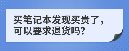 买笔记本发现买贵了，可以要求退货吗？