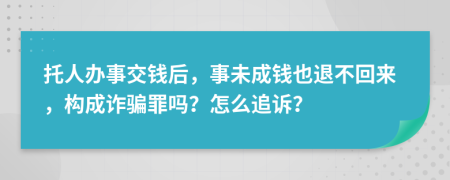 托人办事交钱后，事未成钱也退不回来，构成诈骗罪吗？怎么追诉？