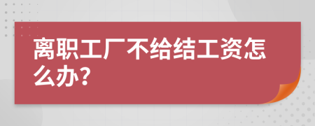 离职工厂不给结工资怎么办？