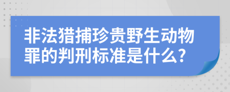 非法猎捕珍贵野生动物罪的判刑标准是什么?