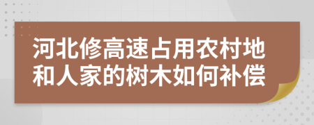 河北修高速占用农村地和人家的树木如何补偿