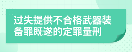 过失提供不合格武器装备罪既遂的定罪量刑