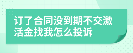 订了合同没到期不交激活金找我怎么投诉