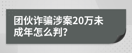 团伙诈骗涉案20万未成年怎么判？