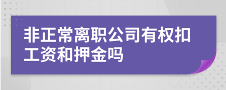 非正常离职公司有权扣工资和押金吗