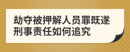 劫夺被押解人员罪既遂刑事责任如何追究