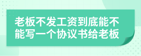 老板不发工资到底能不能写一个协议书给老板