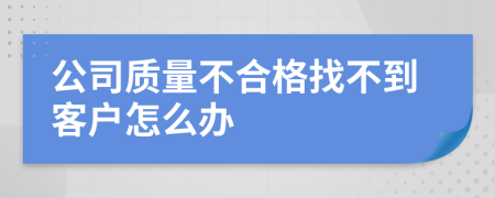 公司质量不合格找不到客户怎么办