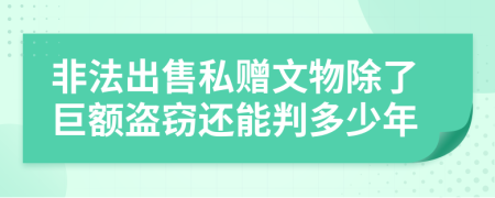 非法出售私赠文物除了巨额盗窃还能判多少年