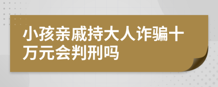 小孩亲戚持大人诈骗十万元会判刑吗