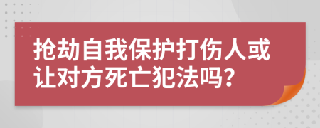 抢劫自我保护打伤人或让对方死亡犯法吗？