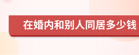 在婚内和别人同居多少钱