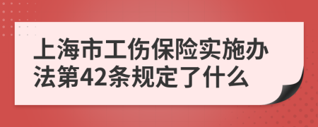 上海市工伤保险实施办法第42条规定了什么