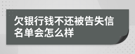 欠银行钱不还被告失信名单会怎么样